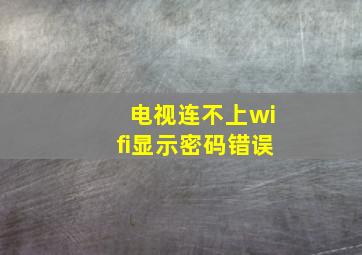 电视连不上wifi显示密码错误