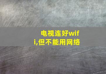 电视连好wifi,但不能用网络