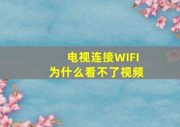 电视连接WIFI为什么看不了视频