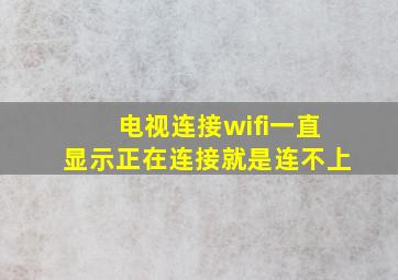 电视连接wifi一直显示正在连接就是连不上