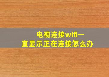 电视连接wifi一直显示正在连接怎么办