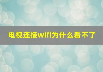 电视连接wifi为什么看不了