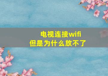 电视连接wifi但是为什么放不了