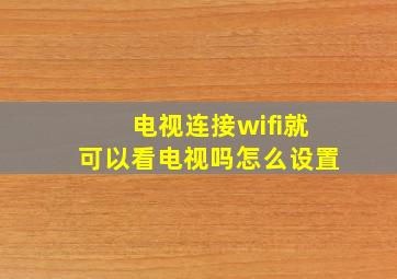 电视连接wifi就可以看电视吗怎么设置