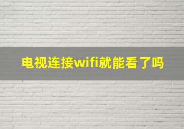 电视连接wifi就能看了吗