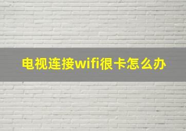 电视连接wifi很卡怎么办