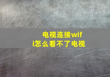 电视连接wifi怎么看不了电视