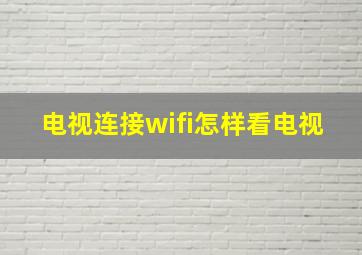 电视连接wifi怎样看电视