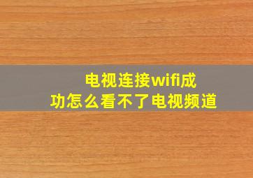 电视连接wifi成功怎么看不了电视频道