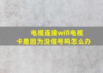 电视连接wifi电视卡是因为没信号吗怎么办