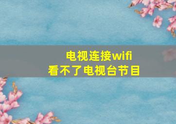 电视连接wifi看不了电视台节目