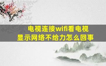 电视连接wifi看电视显示网络不给力怎么回事