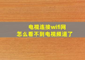 电视连接wifi网怎么看不到电视频道了