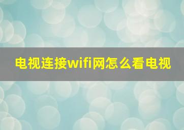 电视连接wifi网怎么看电视