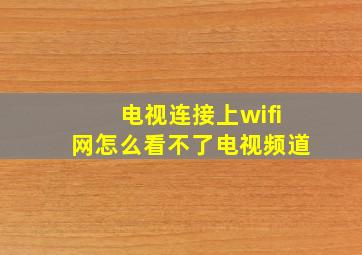 电视连接上wifi网怎么看不了电视频道