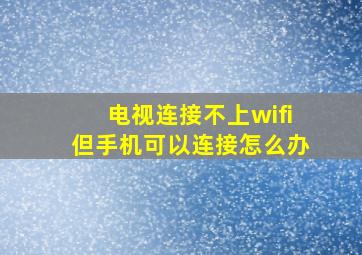 电视连接不上wifi但手机可以连接怎么办