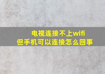 电视连接不上wifi但手机可以连接怎么回事