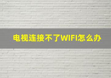 电视连接不了WIFI怎么办