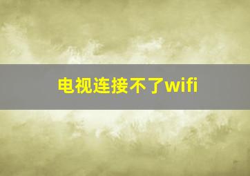 电视连接不了wifi