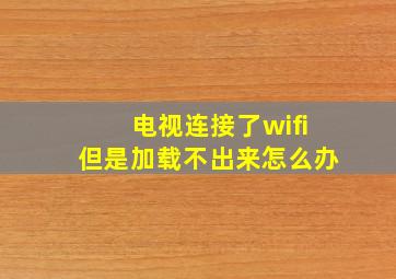 电视连接了wifi但是加载不出来怎么办