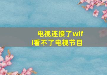 电视连接了wifi看不了电视节目