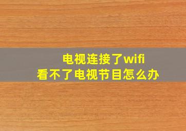 电视连接了wifi看不了电视节目怎么办