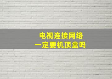 电视连接网络一定要机顶盒吗