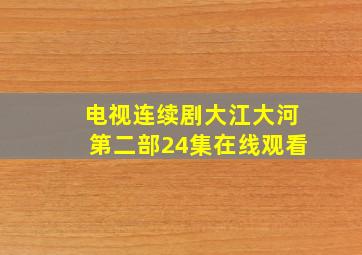 电视连续剧大江大河第二部24集在线观看