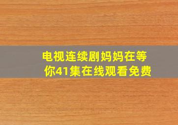 电视连续剧妈妈在等你41集在线观看免费