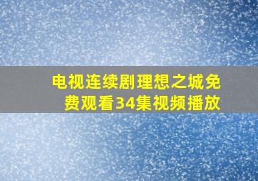 电视连续剧理想之城免费观看34集视频播放