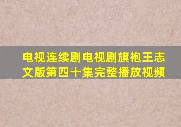 电视连续剧电视剧旗袍王志文版第四十集完整播放视频