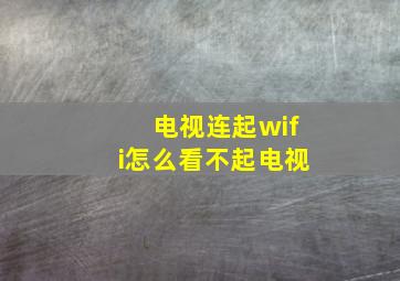 电视连起wifi怎么看不起电视