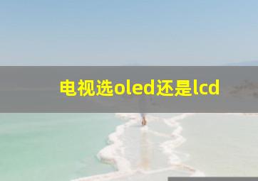 电视选oled还是lcd