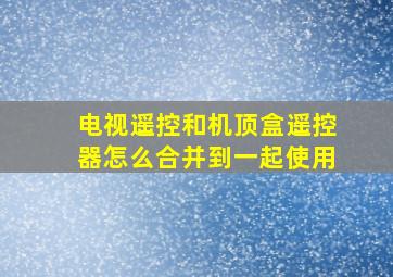 电视遥控和机顶盒遥控器怎么合并到一起使用