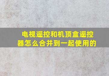 电视遥控和机顶盒遥控器怎么合并到一起使用的