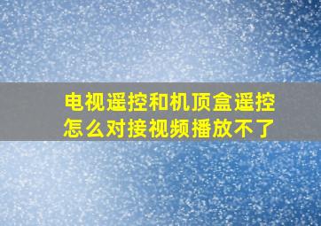 电视遥控和机顶盒遥控怎么对接视频播放不了