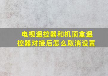 电视遥控器和机顶盒遥控器对接后怎么取消设置