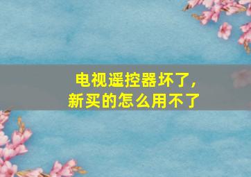 电视遥控器坏了,新买的怎么用不了