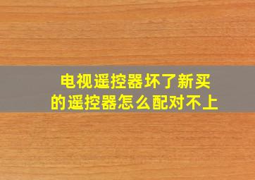 电视遥控器坏了新买的遥控器怎么配对不上