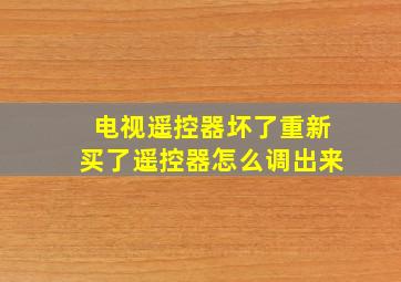 电视遥控器坏了重新买了遥控器怎么调出来