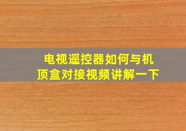 电视遥控器如何与机顶盒对接视频讲解一下