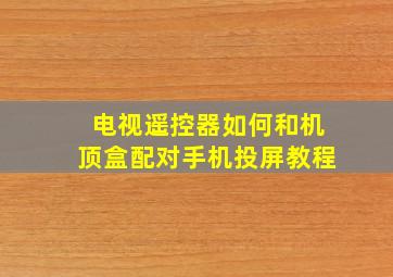 电视遥控器如何和机顶盒配对手机投屏教程