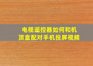 电视遥控器如何和机顶盒配对手机投屏视频