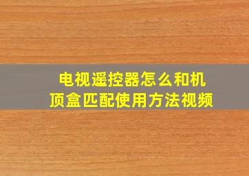 电视遥控器怎么和机顶盒匹配使用方法视频