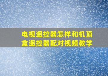 电视遥控器怎样和机顶盒遥控器配对视频教学