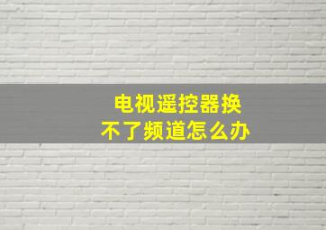 电视遥控器换不了频道怎么办