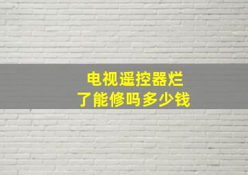 电视遥控器烂了能修吗多少钱