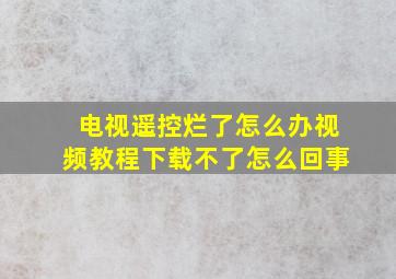 电视遥控烂了怎么办视频教程下载不了怎么回事