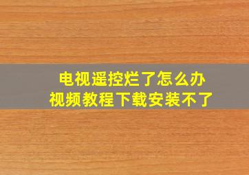 电视遥控烂了怎么办视频教程下载安装不了