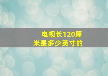 电视长120厘米是多少英寸的